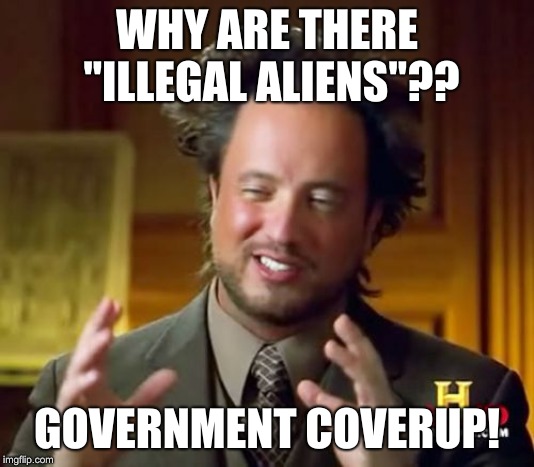 Ancient Aliens Meme | WHY ARE THERE "ILLEGAL ALIENS"?? GOVERNMENT COVERUP! | image tagged in memes,ancient aliens | made w/ Imgflip meme maker