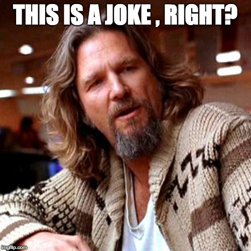 Confused Lebowski Meme | THIS IS A JOKE , RIGHT? | image tagged in memes,confused lebowski | made w/ Imgflip meme maker