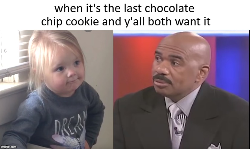 when it's the last chocolate chip cookie and y'all both want it | made w/ Imgflip meme maker