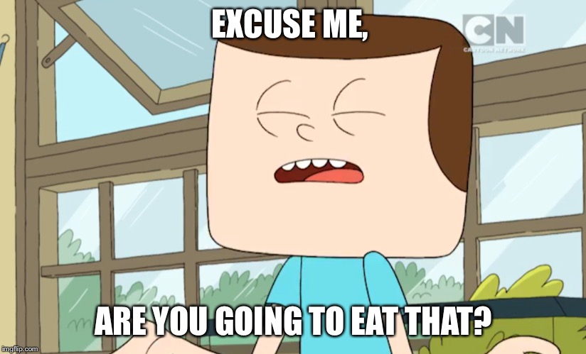 EXCUSE ME, ARE YOU GOING TO EAT THAT? | image tagged in excuse me are you going to ______ | made w/ Imgflip meme maker