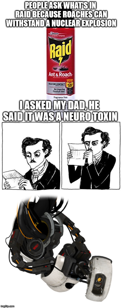  ( ͡° ͜ʖ ͡°) | PEOPLE ASK WHAT'S IN RAID BECAUSE ROACHES CAN WITHSTAND A NUCLEAR EXPLOSION; I ASKED MY DAD, HE SAID IT WAS A NEURO TOXIN | image tagged in portal,memes,funny,too funny,edgar allan poe,funny memes | made w/ Imgflip meme maker