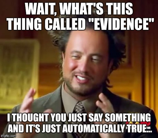 Ancient Aliens Meme | WAIT, WHAT'S THIS THING CALLED "EVIDENCE"; I THOUGHT YOU JUST SAY SOMETHING AND IT'S JUST AUTOMATICALLY TRUE... | image tagged in memes,ancient aliens | made w/ Imgflip meme maker