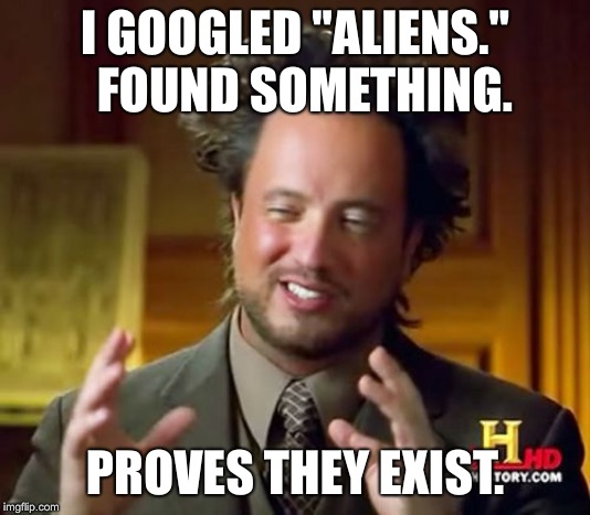 Ancient Aliens Meme | I GOOGLED "ALIENS."  FOUND SOMETHING. PROVES THEY EXIST. | image tagged in memes,ancient aliens | made w/ Imgflip meme maker