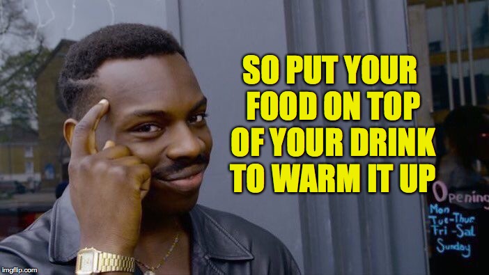 Roll Safe Think About It Meme | SO PUT YOUR FOOD ON TOP OF YOUR DRINK TO WARM IT UP | image tagged in memes,roll safe think about it | made w/ Imgflip meme maker