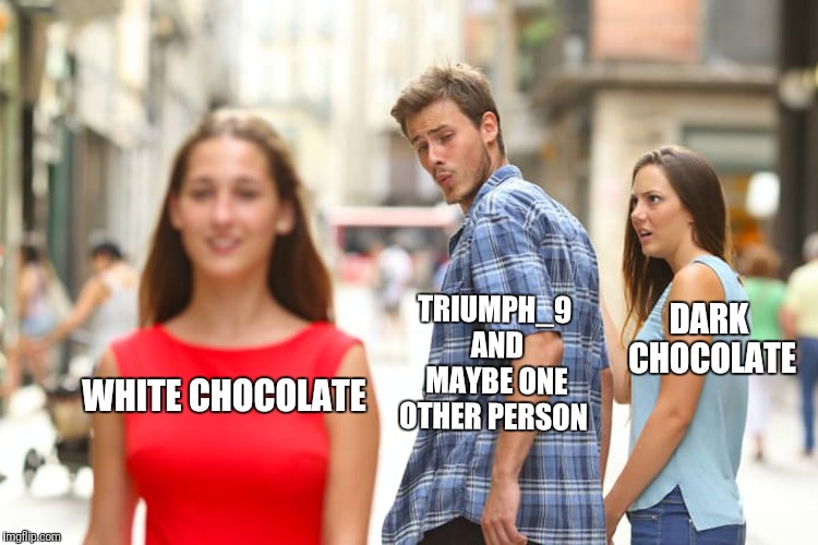 Distracted Boyfriend Meme | WHITE CHOCOLATE TRIUMPH_9 AND MAYBE ONE OTHER PERSON DARK CHOCOLATE | image tagged in memes,distracted boyfriend | made w/ Imgflip meme maker