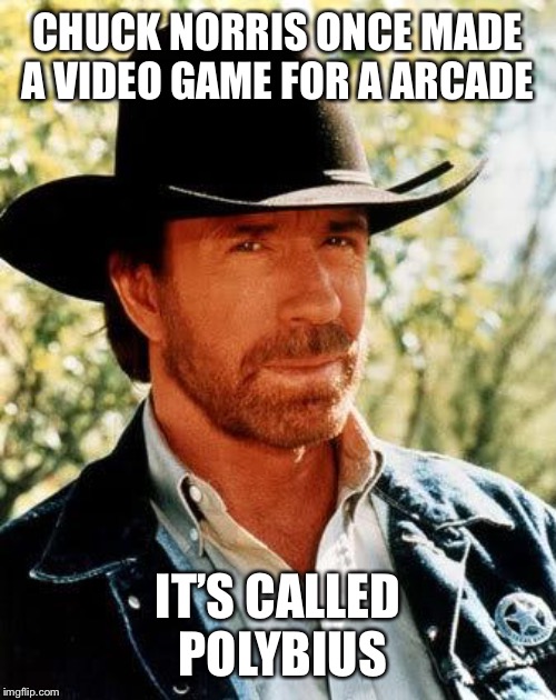 Chuck Norris Meme | CHUCK NORRIS ONCE MADE A VIDEO GAME FOR A ARCADE; IT’S CALLED POLYBIUS | image tagged in memes,chuck norris,arcade,video game,polybius | made w/ Imgflip meme maker