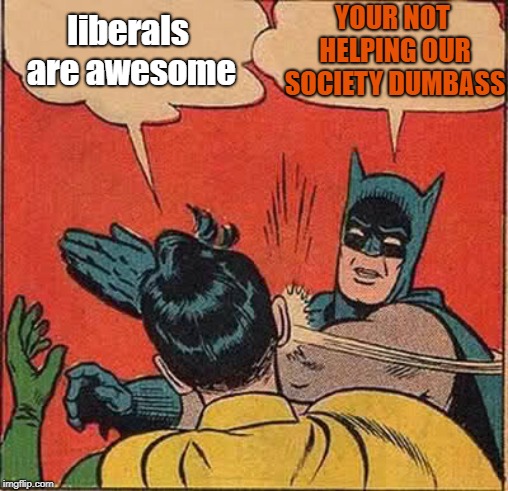 Batman Slapping Robin Meme | liberals are awesome YOUR NOT HELPING OUR SOCIETY DUMBASS | image tagged in memes,batman slapping robin | made w/ Imgflip meme maker