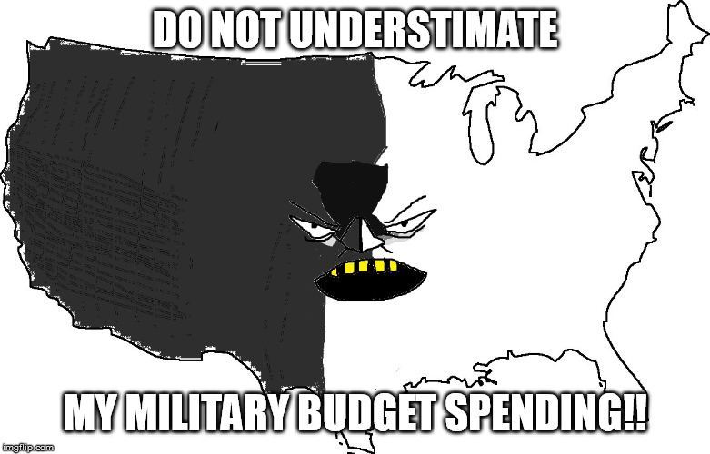 Ultra Serious America | DO NOT UNDERSTIMATE; MY MILITARY BUDGET SPENDING!! | image tagged in ultra serious america | made w/ Imgflip meme maker
