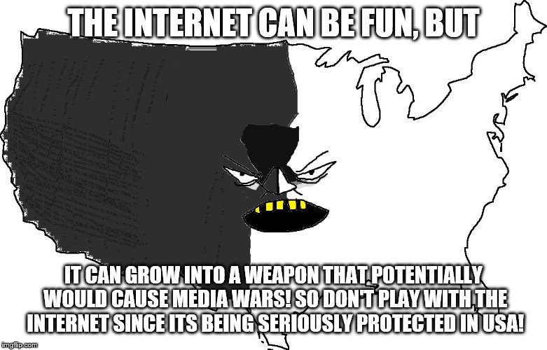 Ultra Serious America | THE INTERNET CAN BE FUN, BUT; IT CAN GROW INTO A WEAPON THAT POTENTIALLY WOULD CAUSE MEDIA WARS! SO DON'T PLAY WITH THE INTERNET SINCE ITS BEING SERIOUSLY PROTECTED IN USA! | image tagged in ultra serious america | made w/ Imgflip meme maker