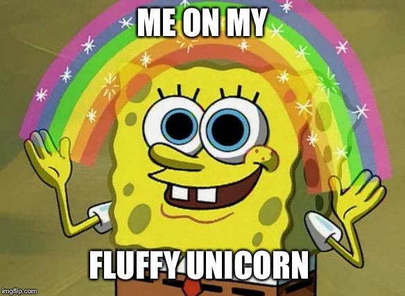 Imagination Spongebob Meme | ME ON MY; FLUFFY UNICORN | image tagged in memes,imagination spongebob | made w/ Imgflip meme maker