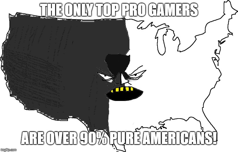 Ultra Serious America | THE ONLY TOP PRO GAMERS; ARE OVER 90% PURE AMERICANS! | image tagged in ultra serious america | made w/ Imgflip meme maker