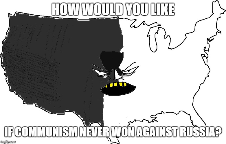 Ultra Serious America | HOW WOULD YOU LIKE; IF COMMUNISM NEVER WON AGAINST RUSSIA? | image tagged in ultra serious america | made w/ Imgflip meme maker
