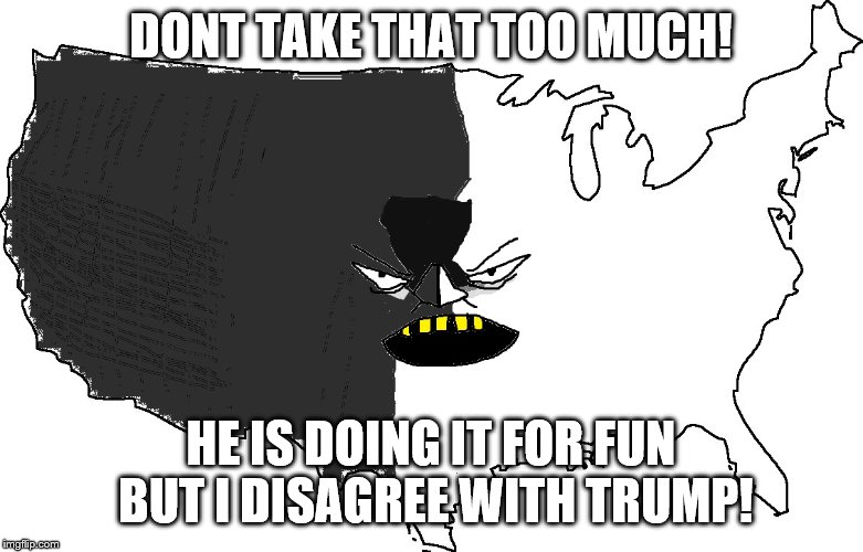 Ultra Serious America | DONT TAKE THAT TOO MUCH! HE IS DOING IT FOR FUN BUT I DISAGREE WITH TRUMP! | image tagged in ultra serious america | made w/ Imgflip meme maker