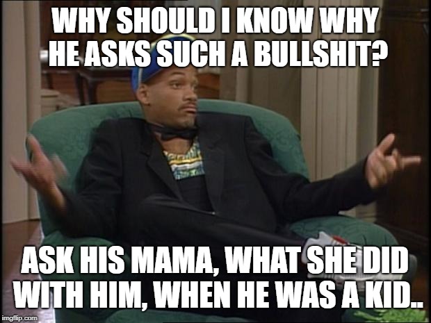 Why should i know | WHY SHOULD I KNOW WHY HE ASKS SUCH A BULLSHIT? ASK HIS MAMA, WHAT SHE DID WITH HIM, WHEN HE WAS A KID.. | image tagged in whatever,kid,mama,why,no clue,dontknow | made w/ Imgflip meme maker