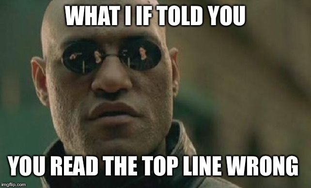 Confused Morpheus  | WHAT I IF TOLD YOU; YOU READ THE TOP LINE WRONG | image tagged in memes,matrix morpheus,read it wrong | made w/ Imgflip meme maker