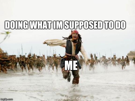 Jack Sparrow Being Chased | DOING WHAT IM SUPPOSED TO DO; ME | image tagged in memes,jack sparrow being chased | made w/ Imgflip meme maker