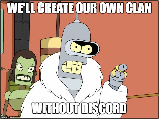 Bender Meme | WE'LL CREATE OUR OWN CLAN; WITHOUT DISCORD | image tagged in memes,bender | made w/ Imgflip meme maker