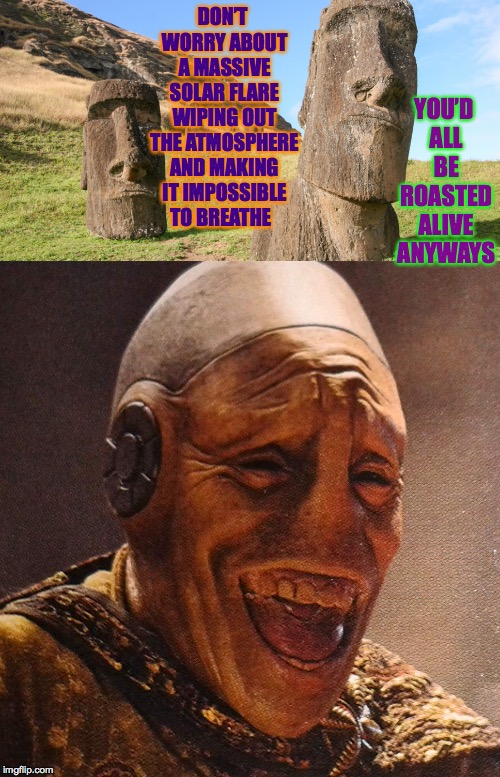 This is the joke I tell to see if someone's an alien. | YOU’D ALL BE ROASTED ALIVE ANYWAYS; DON’T WORRY ABOUT A MASSIVE SOLAR FLARE WIPING OUT THE ATMOSPHERE AND MAKING IT IMPOSSIBLE TO BREATHE | image tagged in memes,aliens,bad news heads,roasted,laughing | made w/ Imgflip meme maker
