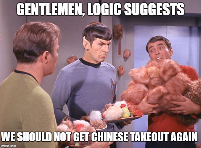 The Trouble with Tribbles | GENTLEMEN, LOGIC SUGGESTS; WE SHOULD NOT GET CHINESE TAKEOUT AGAIN | image tagged in the trouble with tribbles | made w/ Imgflip meme maker