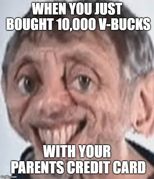 WHEN YOU JUST BOUGHT 10,000 V-BUCKS; WITH YOUR PARENTS CREDIT CARD | image tagged in michael rosen | made w/ Imgflip meme maker