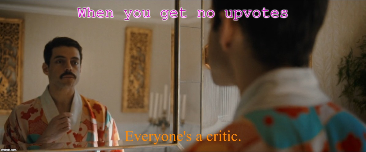 When you get no upvotes; Everyone's a critic. | image tagged in freddie mercury,bohemian rhapsody | made w/ Imgflip meme maker