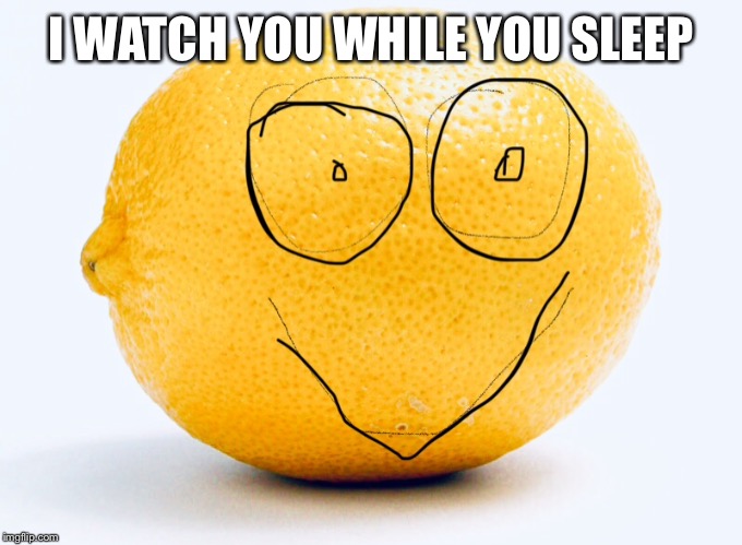 I WATCH YOU WHILE YOU SLEEP | image tagged in stalkative lemon | made w/ Imgflip meme maker