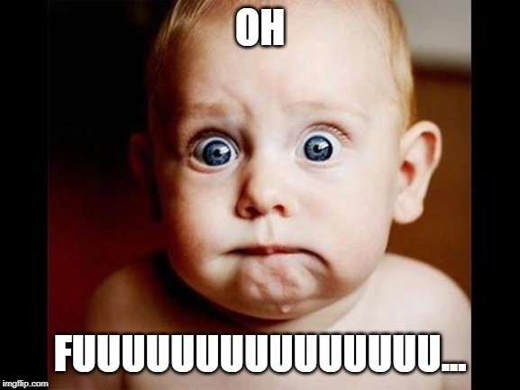 Frightened baby | OH FUUUUUUUUUUUUUUU... | image tagged in frightened baby | made w/ Imgflip meme maker