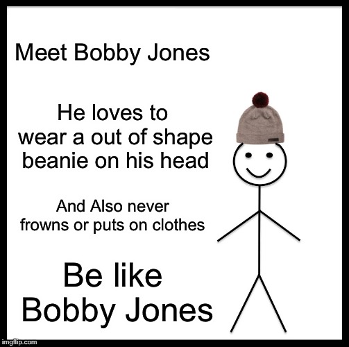 Be Like Bobby Jones | Meet Bobby Jones; He loves to wear a out of shape beanie on his head; And Also never frowns or puts on clothes; Be like Bobby Jones | image tagged in memes,be like bill | made w/ Imgflip meme maker