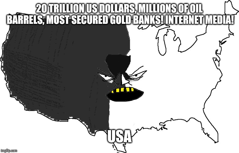 Ultra Serious America | 20 TRILLION US DOLLARS, MILLIONS OF OIL BARRELS, MOST SECURED GOLD BANKS! INTERNET MEDIA! USA | image tagged in ultra serious america | made w/ Imgflip meme maker
