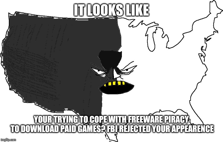Ultra Serious America | IT LOOKS LIKE; YOUR TRYING TO COPE WITH FREEWARE PIRACY TO DOWNLOAD PAID GAMES? FBI REJECTED YOUR APPEARENCE | image tagged in ultra serious america | made w/ Imgflip meme maker