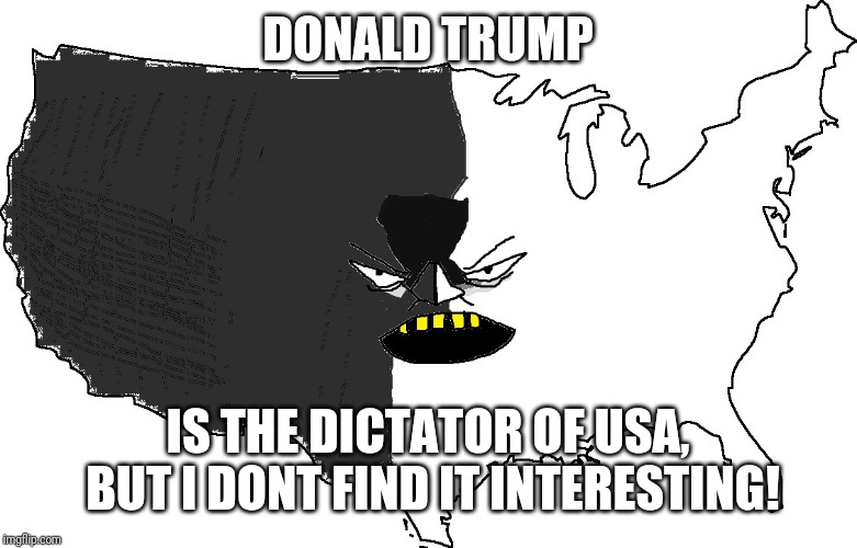 Ultra Serious America | DONALD TRUMP; IS THE DICTATOR OF USA, BUT I DONT FIND IT INTERESTING! | image tagged in ultra serious america | made w/ Imgflip meme maker