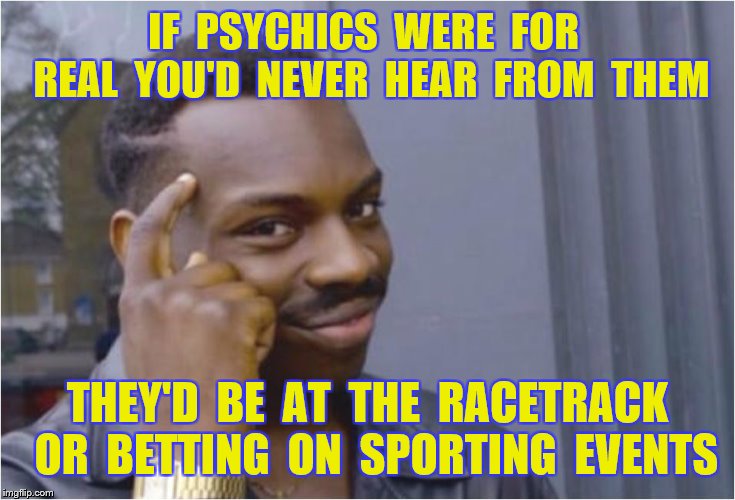 IF  PSYCHICS  WERE  FOR  REAL  YOU'D  NEVER  HEAR  FROM  THEM THEY'D  BE  AT  THE  RACETRACK  OR  BETTING  ON  SPORTING  EVENTS | made w/ Imgflip meme maker