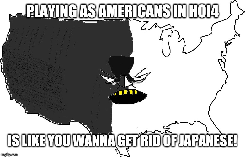 Ultra Serious America | PLAYING AS AMERICANS IN HOI4; IS LIKE YOU WANNA GET RID OF JAPANESE! | image tagged in ultra serious america | made w/ Imgflip meme maker