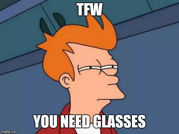 Futurama Fry Meme | TFW; YOU NEED GLASSES | image tagged in memes,futurama fry | made w/ Imgflip meme maker