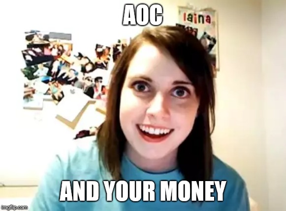 Overly Attached Girlfriend Meme | AOC; AND YOUR MONEY | image tagged in memes,overly attached girlfriend | made w/ Imgflip meme maker
