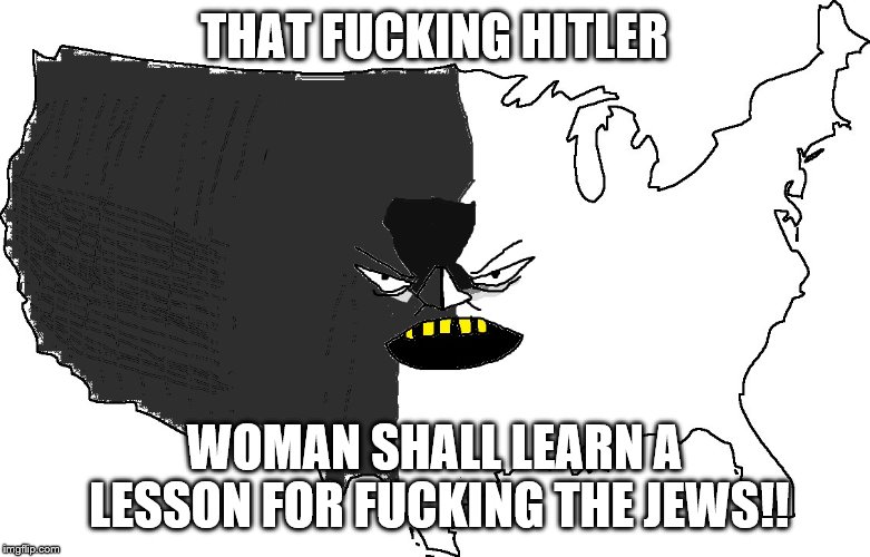 Ultra Serious America | THAT F**KING HITLER WOMAN SHALL LEARN A LESSON FOR F**KING THE JEWS!! | image tagged in ultra serious america | made w/ Imgflip meme maker