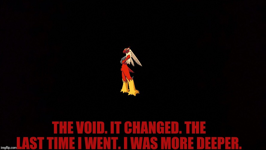 Black void of loneliness | THE VOID. IT CHANGED. THE LAST TIME I WENT. I WAS MORE DEEPER. | image tagged in black void of loneliness | made w/ Imgflip meme maker