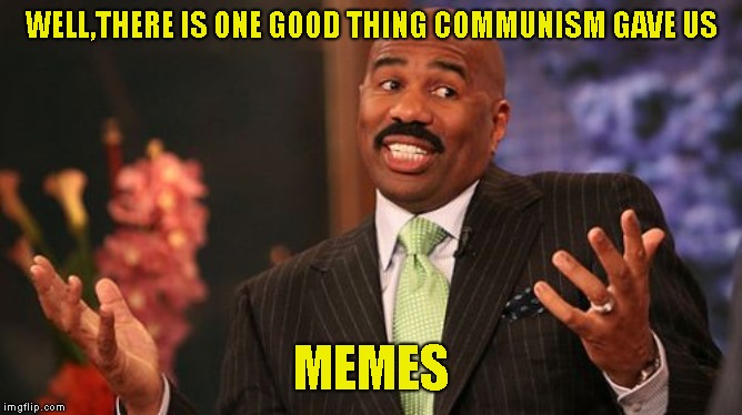 Steve Harvey Meme | WELL,THERE IS ONE GOOD THING COMMUNISM GAVE US MEMES | image tagged in memes,steve harvey | made w/ Imgflip meme maker