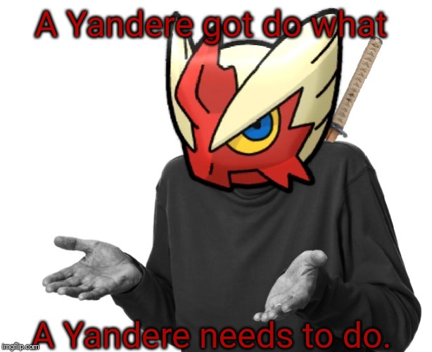 I guess I'll (Blaze the Blaziken) | A Yandere got do what A Yandere needs to do. | image tagged in i guess i'll blaze the blaziken | made w/ Imgflip meme maker