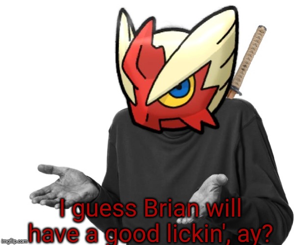 I guess I'll (Blaze the Blaziken) | I guess Brian will have a good lickin', ay? | image tagged in i guess i'll blaze the blaziken | made w/ Imgflip meme maker