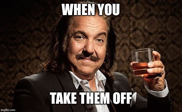 Ron J | WHEN YOU TAKE THEM OFF | image tagged in ron j | made w/ Imgflip meme maker