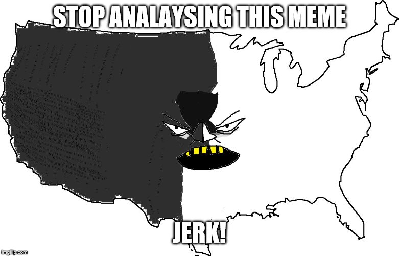 Ultra Serious America | STOP ANALAYSING THIS MEME; JERK! | image tagged in ultra serious america | made w/ Imgflip meme maker