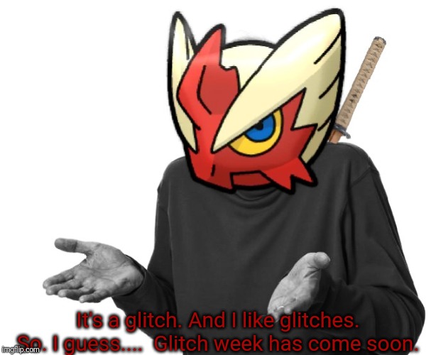 I guess I'll (Blaze the Blaziken) | It's a glitch. And I like glitches. So. I guess....  Glitch week has come soon. | image tagged in i guess i'll blaze the blaziken | made w/ Imgflip meme maker