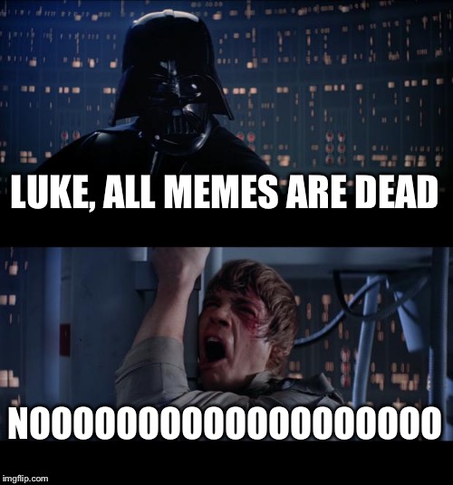 Star Wars No | LUKE, ALL MEMES ARE DEAD; NOOOOOOOOOOOOOOOOOOO | image tagged in memes,star wars no | made w/ Imgflip meme maker