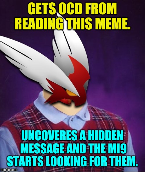 GETS OCD FROM READING THIS MEME. UNCOVERES A HIDDEN MESSAGE AND THE MI9 STARTS LOOKING FOR THEM. | image tagged in bad luck blaze the blaziken | made w/ Imgflip meme maker