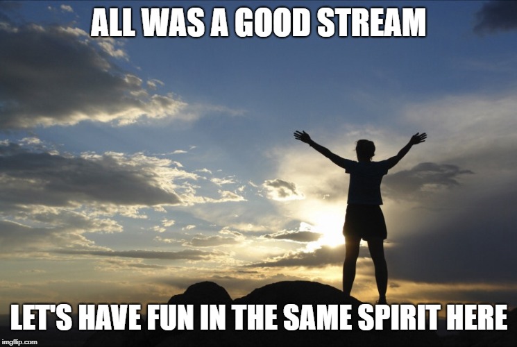 EGOS a new stream for fun and everybody's a mod! | ALL WAS A GOOD STREAM; LET'S HAVE FUN IN THE SAME SPIRIT HERE | image tagged in inspirational,memes,egos,all,stream | made w/ Imgflip meme maker