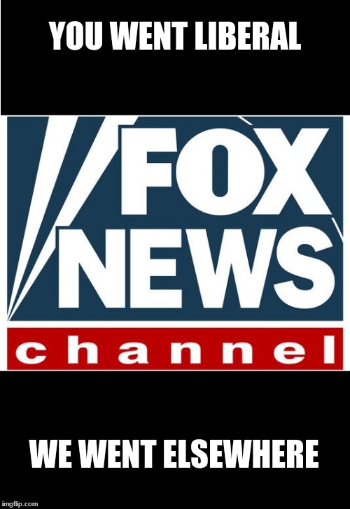 Buh bye, Fox | YOU WENT LIBERAL; WE WENT ELSEWHERE | image tagged in fox news,bring back judge pirro,boycott fox,no censorship to protect islam | made w/ Imgflip meme maker