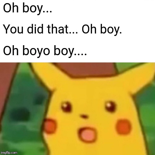 Surprised Pikachu Meme | Oh boy... You did that... Oh boy. Oh boyo boy.... | image tagged in memes,surprised pikachu | made w/ Imgflip meme maker