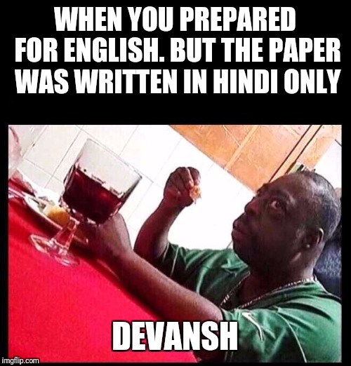black man eating | WHEN YOU PREPARED FOR ENGLISH. BUT THE PAPER WAS WRITTEN IN HINDI ONLY; DEVANSH | image tagged in black man eating | made w/ Imgflip meme maker