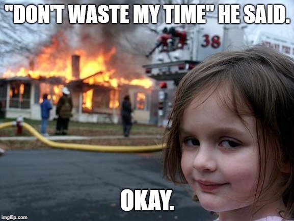 Disaster Girl Meme | "DON'T WASTE MY TIME" HE SAID. OKAY. | image tagged in memes,disaster girl | made w/ Imgflip meme maker